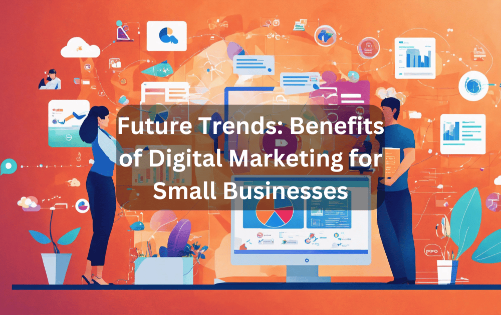 Future Trends Benefits of Digital Marketing for Small Businesses